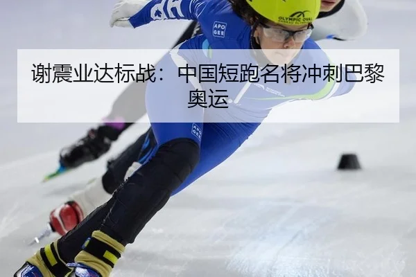 谢震业达标战：中国短跑名将冲刺巴黎奥运
